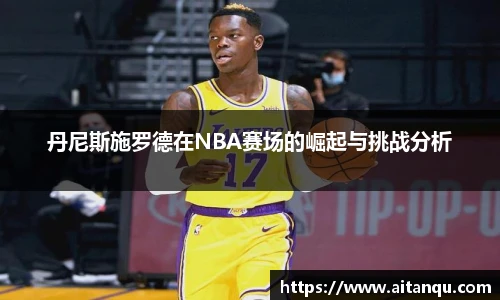 丹尼斯施罗德在NBA赛场的崛起与挑战分析