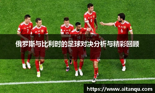 俄罗斯与比利时的足球对决分析与精彩回顾