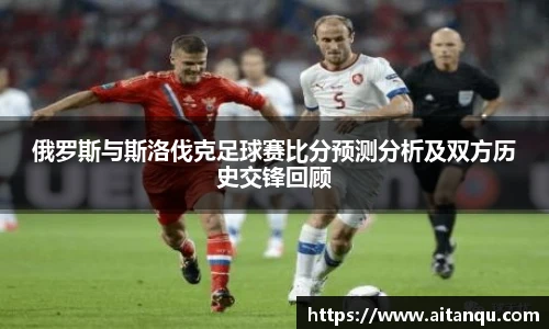俄罗斯与斯洛伐克足球赛比分预测分析及双方历史交锋回顾