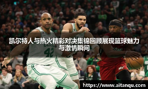 UB8凯尔特人与热火精彩对决集锦回顾展现篮球魅力与激情瞬间