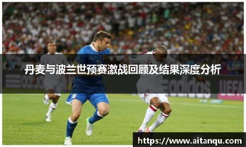 UB8丹麦与波兰世预赛激战回顾及结果深度分析