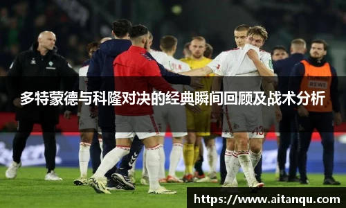 多特蒙德与科隆对决的经典瞬间回顾及战术分析