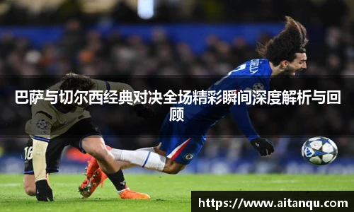 巴萨与切尔西经典对决全场精彩瞬间深度解析与回顾